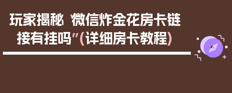 玩家揭秘“微信炸金花房卡链接有挂吗”(详细房卡教程)