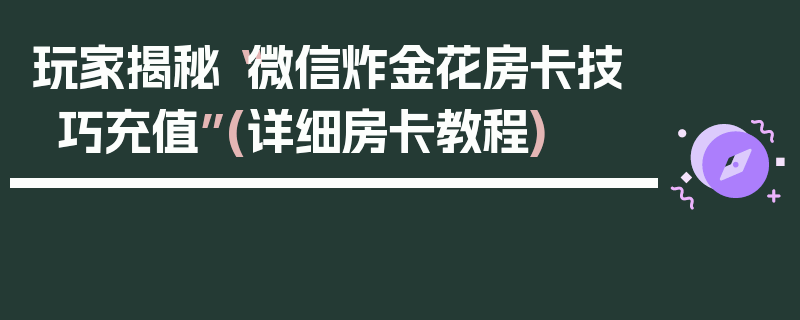 玩家揭秘“微信炸金花房卡技巧充值”(详细房卡教程)