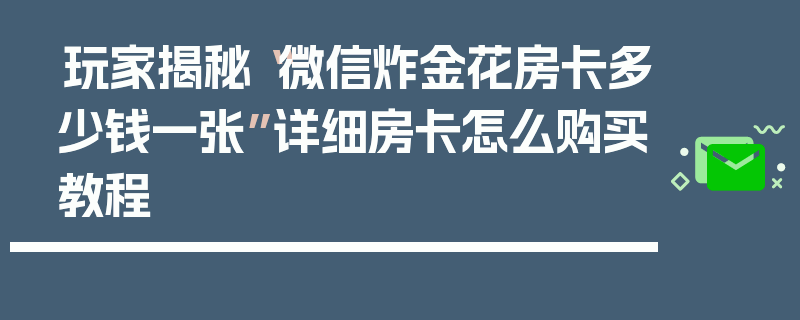 玩家揭秘“微信炸金花房卡多少钱一张”详细房卡怎么购买教程