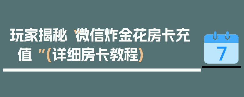 玩家揭秘“微信炸金花房卡充值 ”(详细房卡教程)