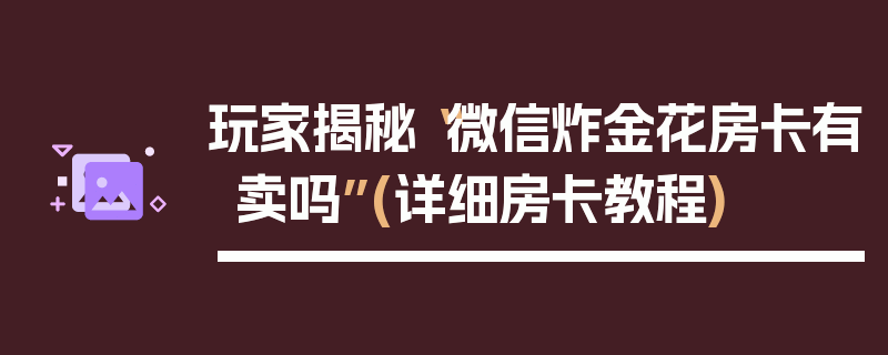 玩家揭秘“微信炸金花房卡有卖吗”(详细房卡教程)