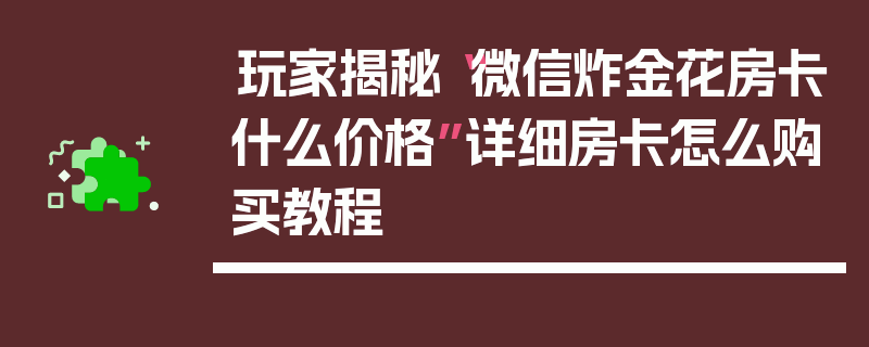 玩家揭秘“微信炸金花房卡什么价格”详细房卡怎么购买教程