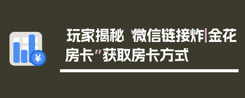 玩家揭秘“微信链接炸|金花房卡”获取房卡方式