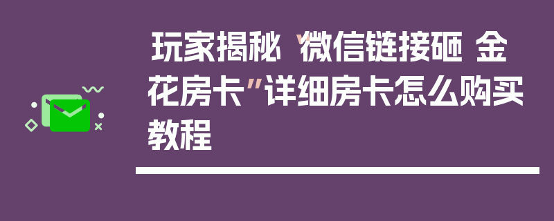 玩家揭秘“微信链接砸 金 花房卡”详细房卡怎么购买教程