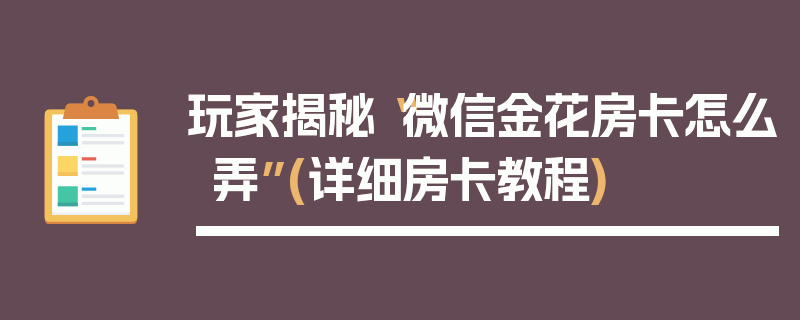 玩家揭秘“微信金花房卡怎么弄”(详细房卡教程)