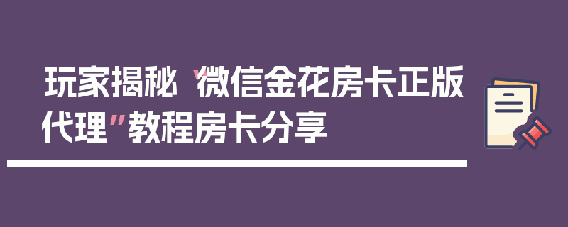 玩家揭秘“微信金花房卡正版代理”教程房卡分享