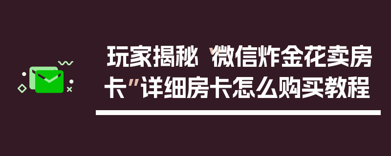 玩家揭秘“微信炸金花卖房卡”详细房卡怎么购买教程