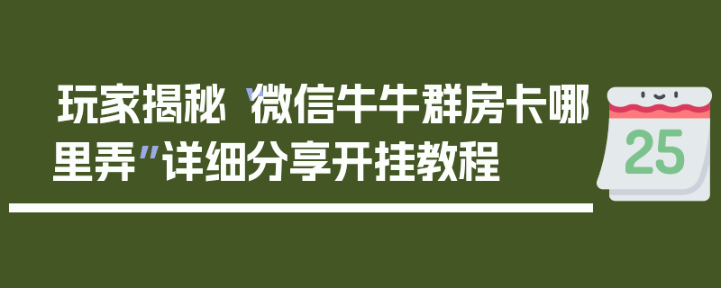 玩家揭秘“微信牛牛群房卡哪里弄”详细分享开挂教程