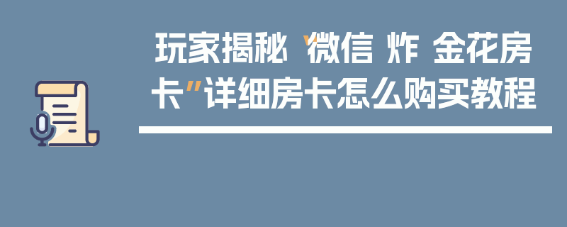 玩家揭秘“微信 炸 金花房卡”详细房卡怎么购买教程
