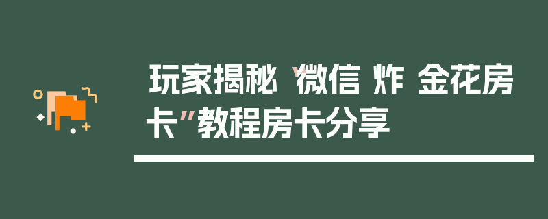 玩家揭秘“微信 炸 金花房卡”教程房卡分享