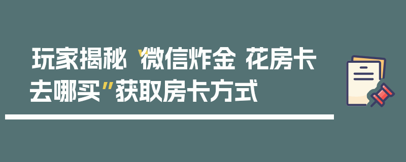 玩家揭秘“微信炸金 花房卡去哪买”获取房卡方式