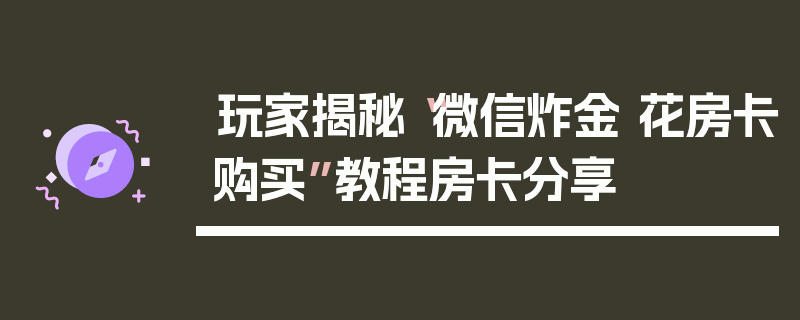 玩家揭秘“微信炸金 花房卡购买”教程房卡分享