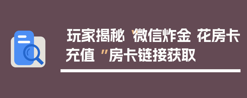 玩家揭秘“微信炸金 花房卡充值 ”房卡链接获取