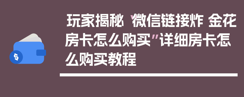 玩家揭秘“微信链接炸·金花房卡怎么购买”详细房卡怎么购买教程
