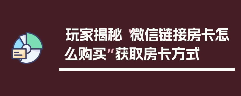 玩家揭秘“微信链接房卡怎么购买”获取房卡方式