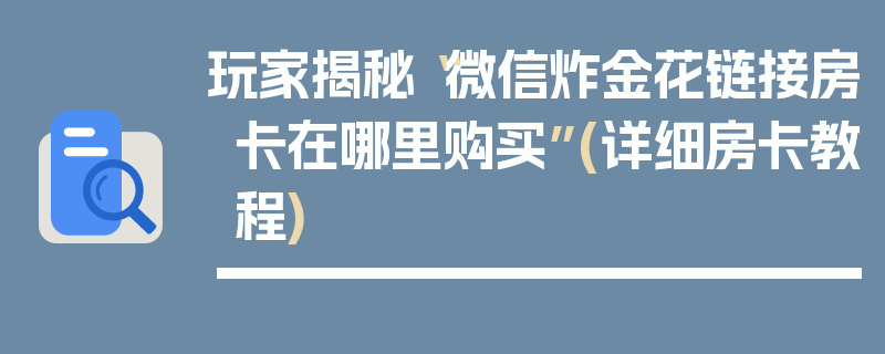 玩家揭秘“微信炸金花链接房卡在哪里购买”(详细房卡教程)