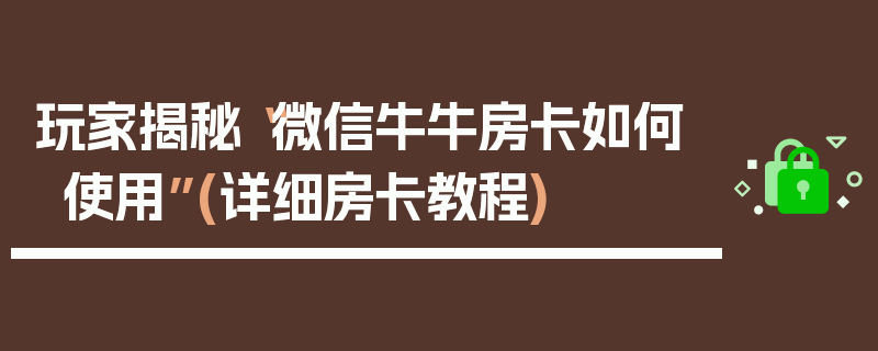 玩家揭秘“微信牛牛房卡如何使用”(详细房卡教程)