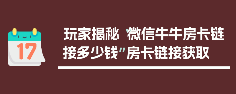 玩家揭秘“微信牛牛房卡链接多少钱”房卡链接获取