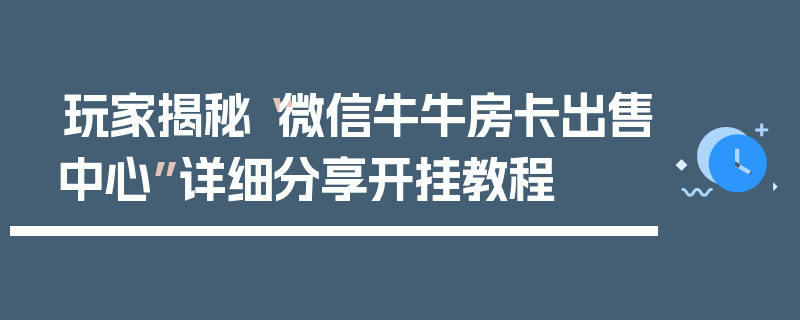 玩家揭秘“微信牛牛房卡出售中心”详细分享开挂教程