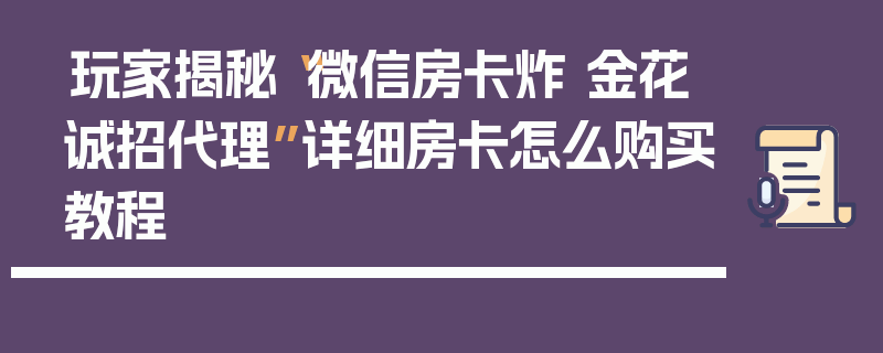 玩家揭秘“微信房卡炸 金花诚招代理”详细房卡怎么购买教程