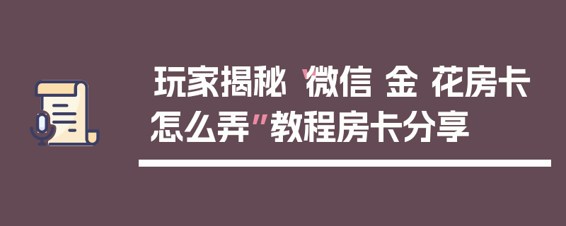 玩家揭秘“微信 金 花房卡怎么弄”教程房卡分享