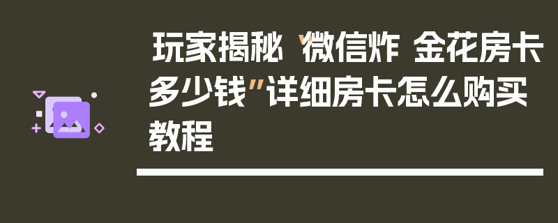 玩家揭秘“微信炸 金花房卡多少钱”详细房卡怎么购买教程