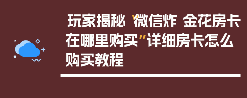 玩家揭秘“微信炸 金花房卡在哪里购买”详细房卡怎么购买教程