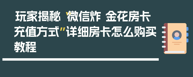玩家揭秘“微信炸 金花房卡充值方式”详细房卡怎么购买教程