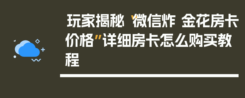 玩家揭秘“微信炸 金花房卡价格”详细房卡怎么购买教程