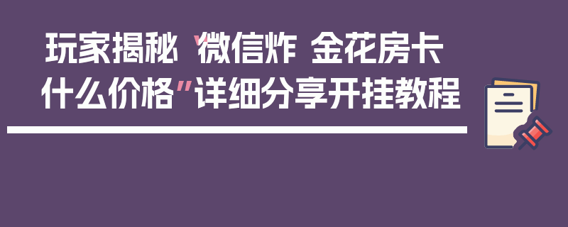 玩家揭秘“微信炸 金花房卡什么价格”详细分享开挂教程