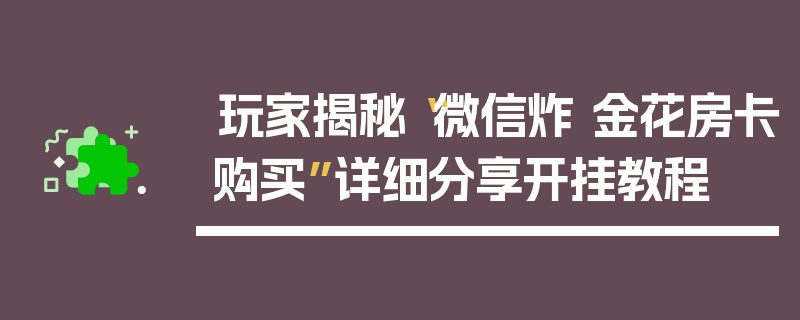 玩家揭秘“微信炸 金花房卡购买”详细分享开挂教程