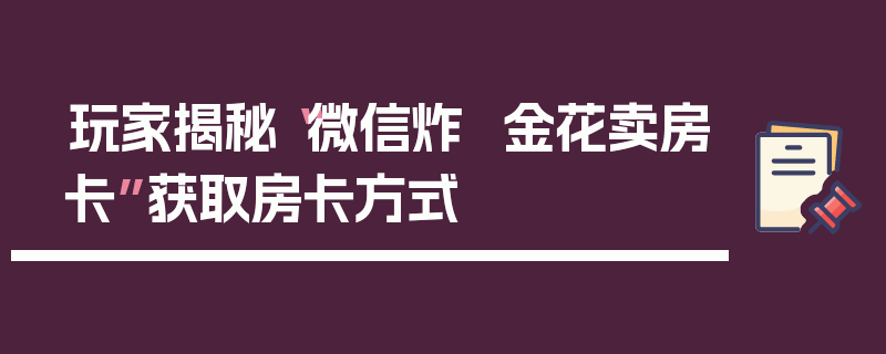 玩家揭秘“微信炸  金花卖房卡”获取房卡方式