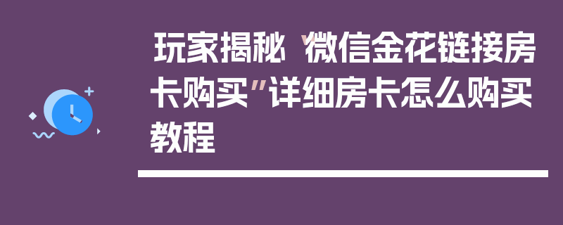 玩家揭秘“微信金花链接房卡购买”详细房卡怎么购买教程