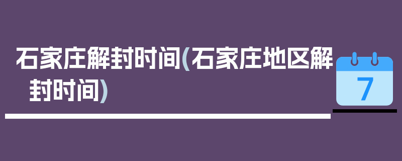 石家庄解封时间(石家庄地区解封时间)
