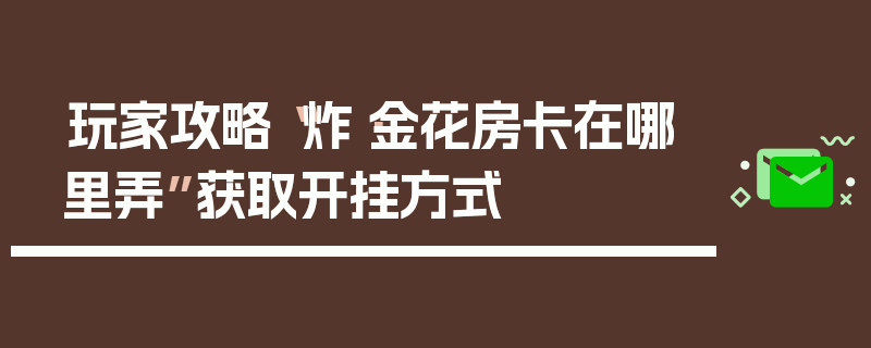 玩家攻略“炸·金花房卡在哪里弄”获取开挂方式