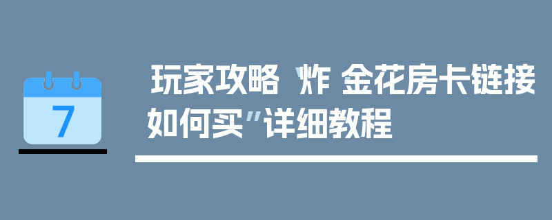 玩家攻略“炸·金花房卡链接如何买”详细教程