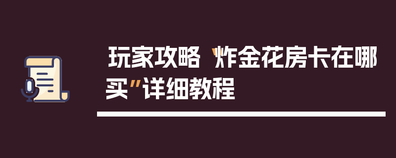 玩家攻略“炸金花房卡在哪买”详细教程