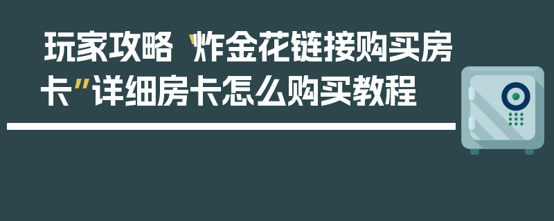 玩家攻略“炸金花链接购买房卡”详细房卡怎么购买教程