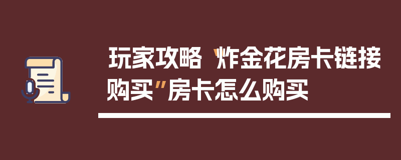 玩家攻略“炸金花房卡链接购买”房卡怎么购买