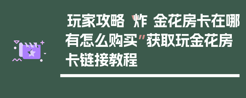 玩家攻略“炸 金花房卡在哪有怎么购买”获取玩金花房卡链接教程