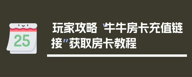 玩家攻略“牛牛房卡充值链接”获取房卡教程
