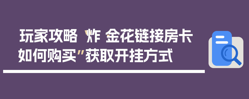 玩家攻略“炸·金花链接房卡如何购买”获取开挂方式