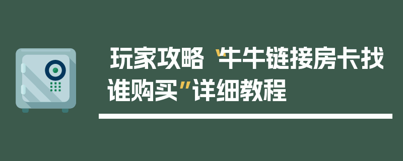 玩家攻略“牛牛链接房卡找谁购买”详细教程