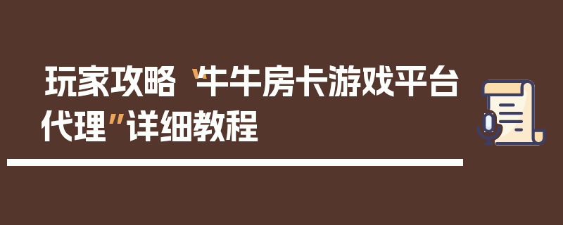 玩家攻略“牛牛房卡游戏平台代理”详细教程