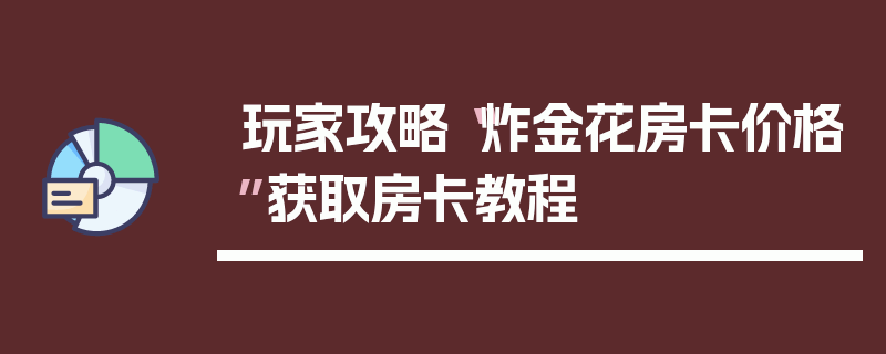 玩家攻略“炸金花房卡价格”获取房卡教程