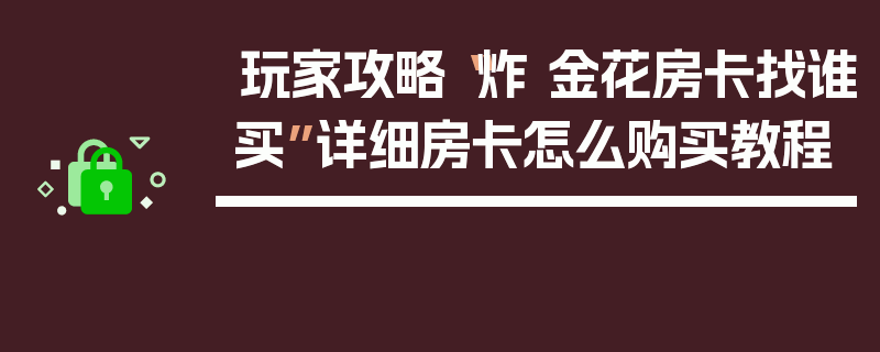 玩家攻略“炸 金花房卡找谁买”详细房卡怎么购买教程