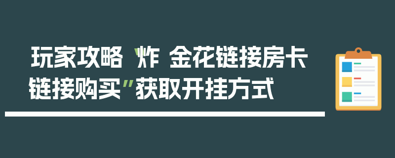 玩家攻略“炸 金花链接房卡链接购买”获取开挂方式