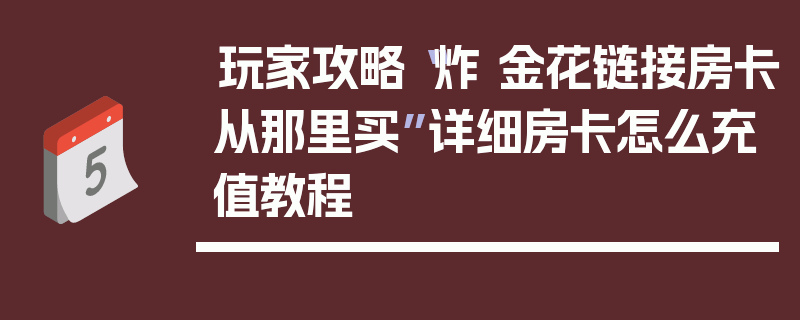 玩家攻略“炸 金花链接房卡从那里买”详细房卡怎么充值教程
