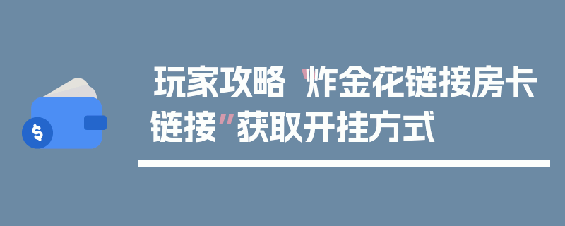 玩家攻略“炸金花链接房卡链接”获取开挂方式