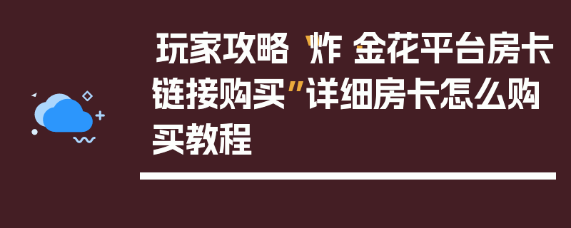 玩家攻略“炸·金花平台房卡链接购买”详细房卡怎么购买教程